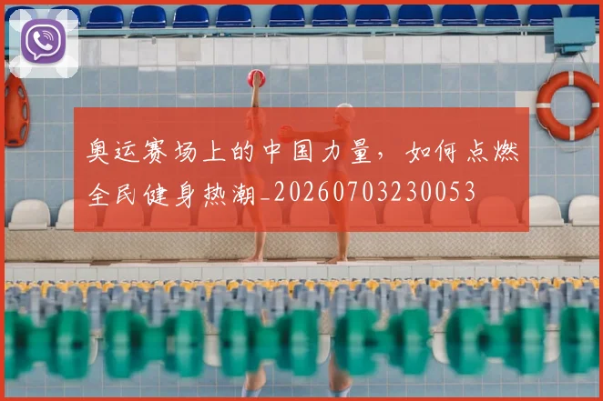 奥运赛场上的中国力量，如何点燃全民健身热潮_20260703230053