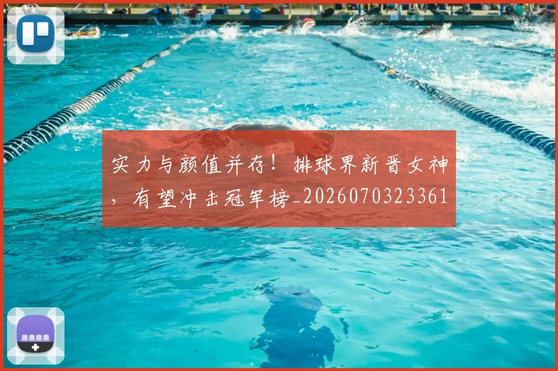 实力与颜值并存！排球界新晋女神，有望冲击冠军榜_20260703233612