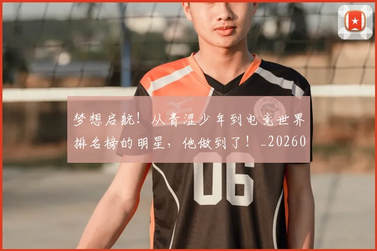 梦想启航！从青涩少年到电竞世界排名榜的明星，他做到了！_20260708190253