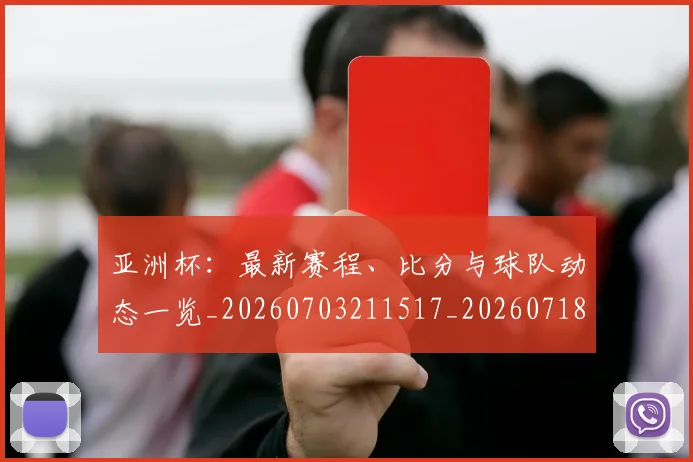 亚洲杯：最新赛程、比分与球队动态一览_20260703211517_20260718201603