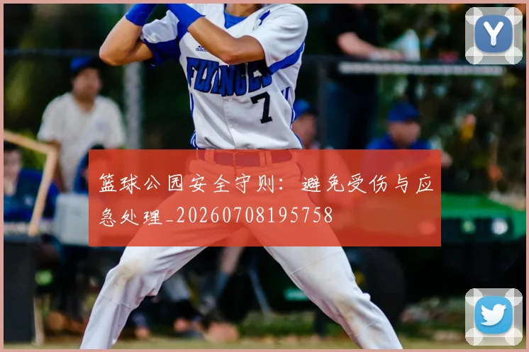 篮球公园安全守则:避免受伤与应急处理_20260708195758
