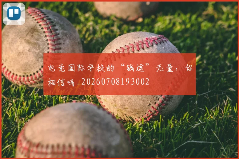 电竞国际学校的“钱途”无量，你相信吗_20260708193002