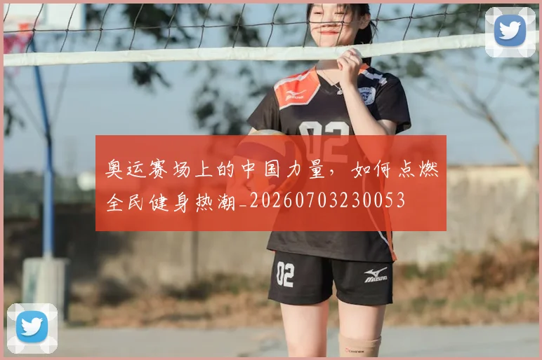 奥运赛场上的中国力量,如何点燃全民健身热潮_20260703230053