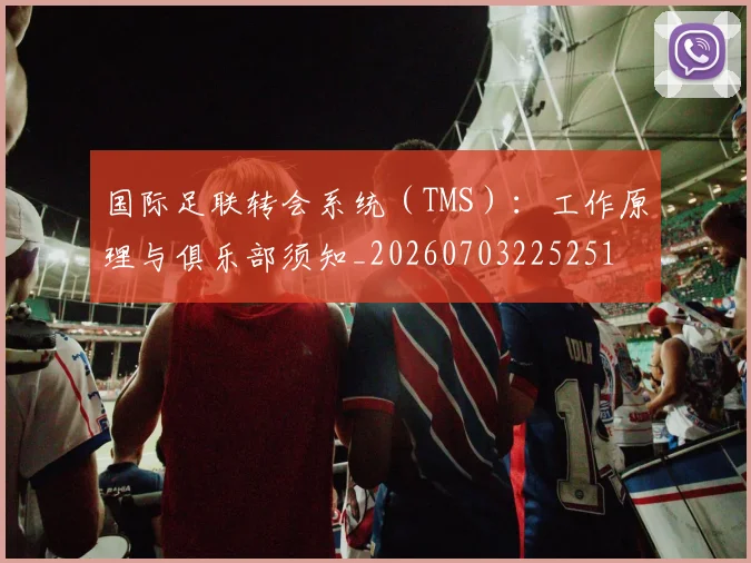 国际足联转会系统（TMS）：工作原理与俱乐部须知_20260703225251