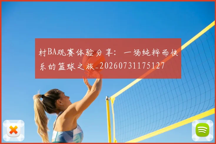 村BA观赛体验分享:一场纯粹而快乐的篮球之旅_20260731175127