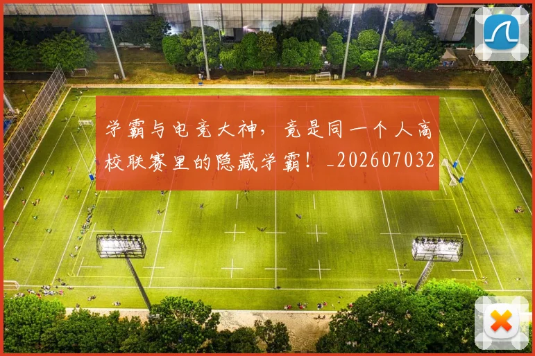 学霸与电竞大神，竟是同一个人高校联赛里的隐藏学霸！_20260703233516