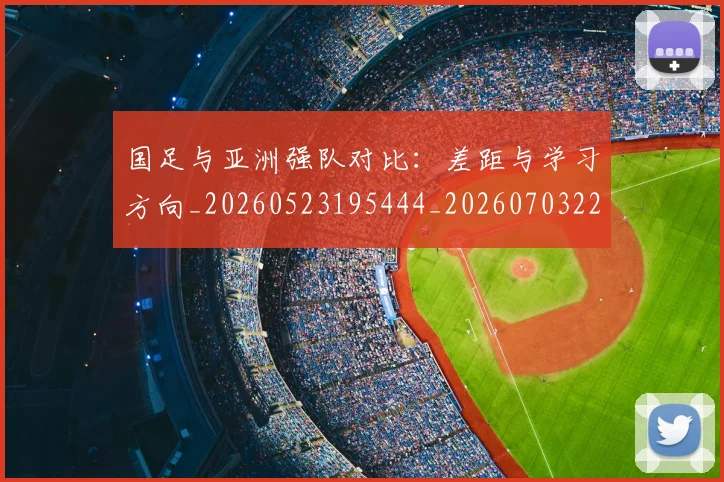 国足与亚洲强队对比：差距与学习方向_20260523195444_20260703222928