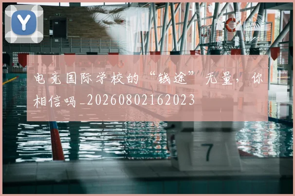 电竞国际学校的“钱途”无量,你相信吗_20260802162023