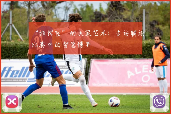 “指挥官”的决策艺术:专访解读比赛中的智慧博弈