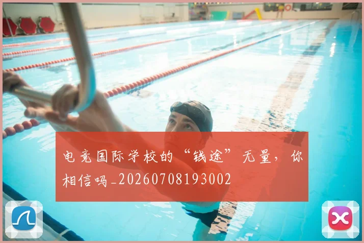 电竞国际学校的“钱途”无量，你相信吗_20260708193002