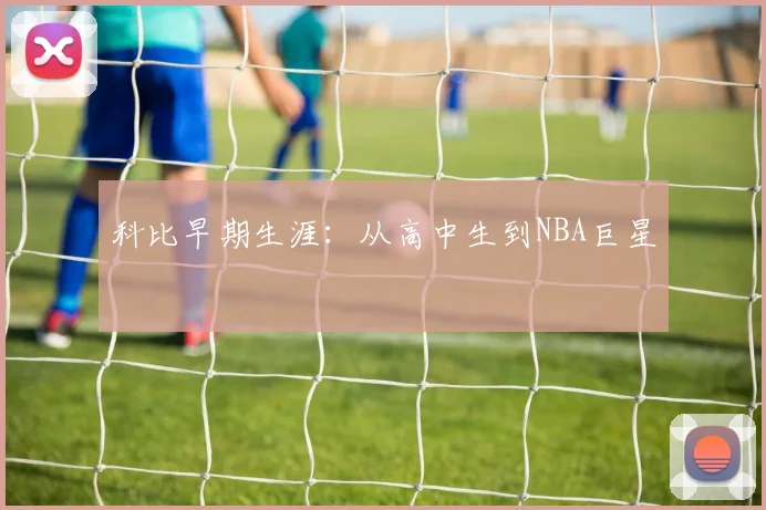 科比早期生涯：从高中生到NBA巨星