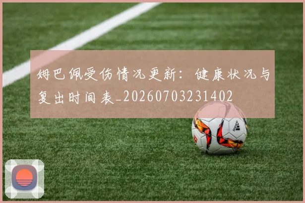 姆巴佩受伤情况更新：健康状况与复出时间表_20260703231402