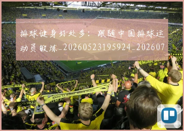 排球健身好处多:跟随中国排球运动员锻炼_20260523195924_20260707015104