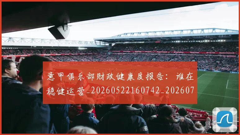 意甲俱乐部财政健康度报告：谁在稳健运营_20260522160742_20260704174649