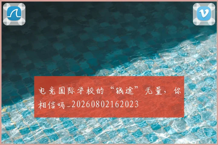 电竞国际学校的“钱途”无量,你相信吗_20260802162023