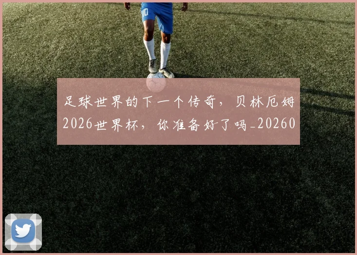足球世界的下一个传奇，贝林厄姆2026世界杯，你准备好了吗_20260711204451