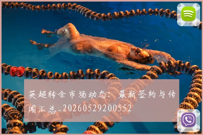 英超转会市场动态：最新签约与传闻汇总_20260529200552