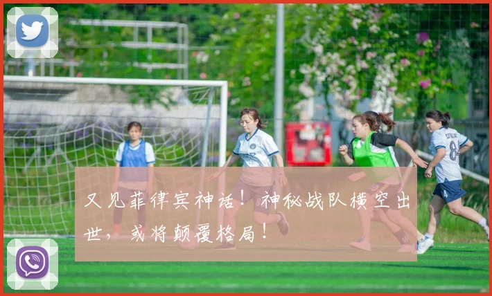 又见菲律宾神话！神秘战队横空出世，或将颠覆格局！