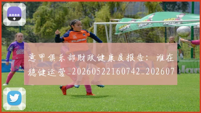 意甲俱乐部财政健康度报告:谁在稳健运营_20260522160742_20260704174649
