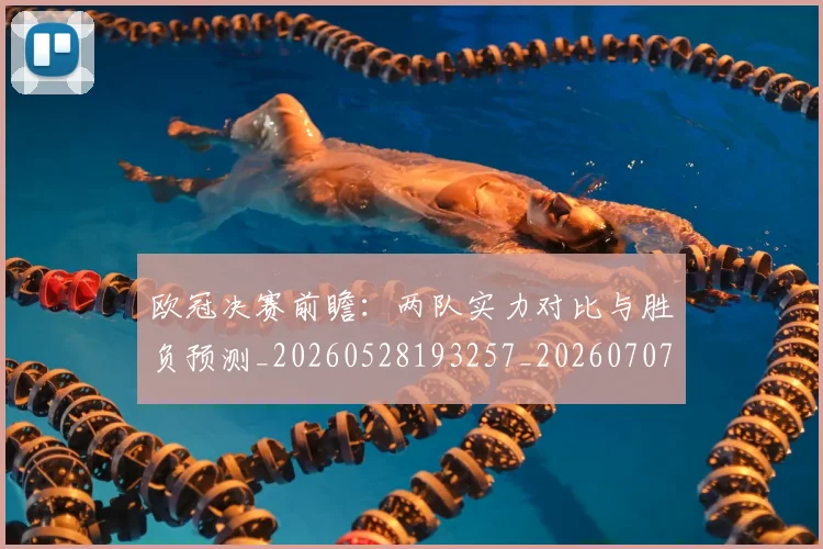 欧冠决赛前瞻:两队实力对比与胜负预测_20260528193257_20260707150337