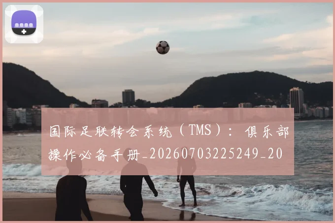 国际足联转会系统（TMS）：俱乐部操作必备手册_20260703225249_20260719171003