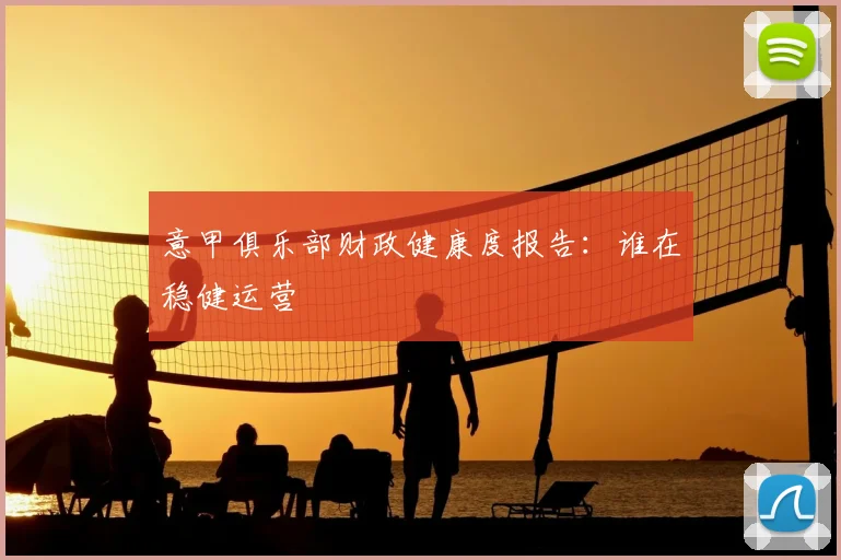 意甲俱乐部财政健康度报告：谁在稳健运营