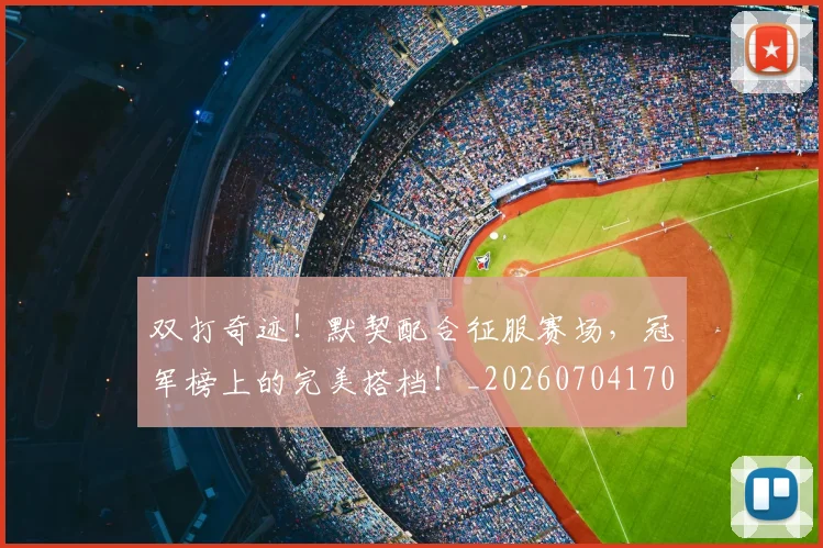 双打奇迹!默契配合征服赛场,冠军榜上的完美搭档!_20260704170317