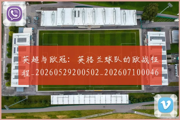 英超与欧冠：英格兰球队的欧战征程_20260529200502_20260710004629