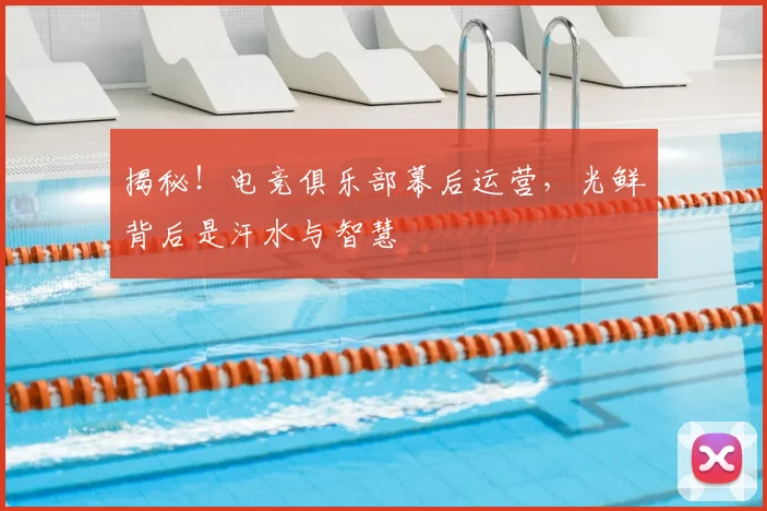 揭秘！电竞俱乐部幕后运营，光鲜背后是汗水与智慧